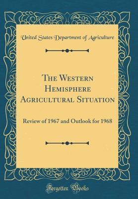 Read The Western Hemisphere Agricultural Situation: Review of 1967 and Outlook for 1968 (Classic Reprint) - U.S. Department of Agriculture file in PDF