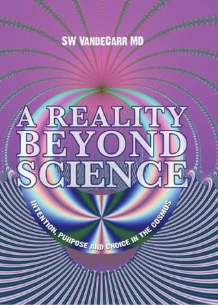 Read A Reality Beyond Science; Intention, Purpose and Choice in the Cosmos - Stephen Vandecarr | PDF