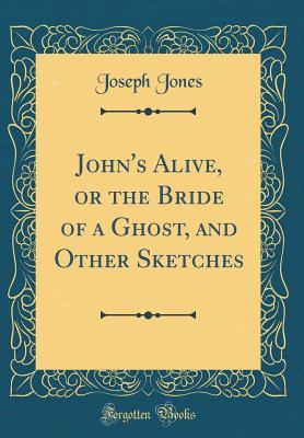Download John's Alive, or the Bride of a Ghost, and Other Sketches (Classic Reprint) - Joseph Jones | PDF
