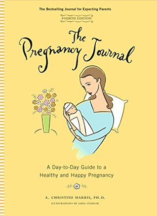 Full Download The Pregnancy Journal: A Day-to-Day Guide to a Healthy and Happy Pregnancy - A. Christine Harris file in PDF