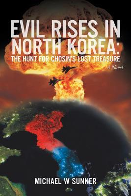 Full Download Evil Rises in North Korea: The Hunt for Chosin's Lost Treasure - Michael W. Sunner | PDF