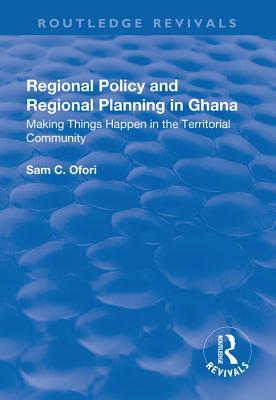 Full Download Regional Policy and Regional Planning in Ghana: Making Things Happen in the Territorial Community: Making Things Happen in the Territorial Community - Sam Ofori file in ePub