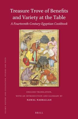 Read Online Treasure Trove of Benefits and Variety at the Table: A Fourteenth-Century Egyptian Cookbook: English Translation, with an Introduction and Glossary - Nawal Nasrallah file in ePub