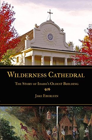 Download Wilderness Cathedral: The Story of Idaho's Oldest Building - Jake Eberlein | ePub