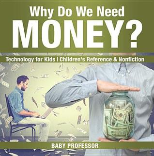 Full Download Why Do We Need Money? Technology for Kids - Children's Reference & Nonfiction - Baby Professor file in ePub