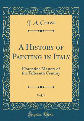 Read Online A History of Painting in Italy, Vol. 4: Florentine Masters of the Fifteenth Century (Classic Reprint) - J a Crowe | ePub