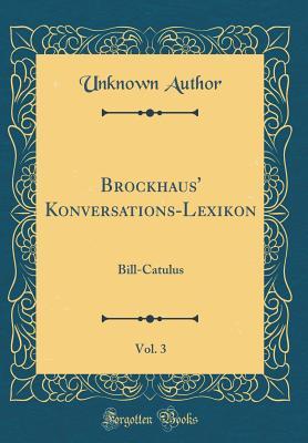 Read Online Brockhaus' Konversations-Lexikon, Vol. 3: Bill-Catulus (Classic Reprint) - Unknown file in ePub