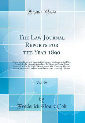 Full Download The Law Journal Reports for the Year 1890, Vol. 59: Comprising Reports of Cases in the House of Lords and in the Privy Council, in the Court of Appeal and the Court for Crown Cases Reserved, and in the High Court of Justice Viz. Chancery, Queen's Bench, M - Frederick Hoare Colt | PDF