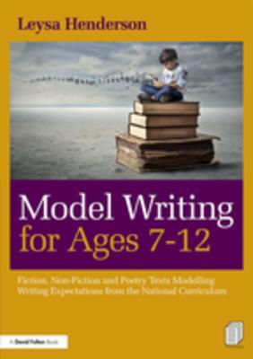 Full Download Model Writing for Ages 7-12: Fiction, Non-Fiction and Poetry Texts Modelling Writing Expectations from the National Curriculum - Leysa Henderson file in ePub