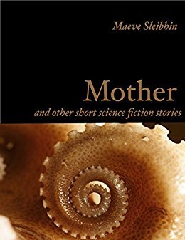 Full Download Mother: and other short science fiction stories - Maeve Sleibhin | PDF