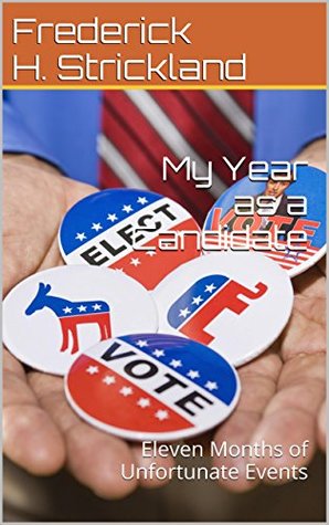 Read My Year as a Candidate: Eleven Months of Unfortunate Events - Frederick H. Strickland file in PDF