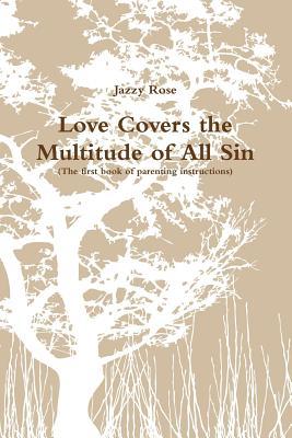 Full Download Love Covers the Multitude of All Sin (First Book of Parenting Instructions) - Jazzy Rose | ePub