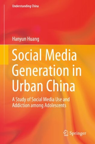 Full Download Social Media Generation in Urban China: A Study of Social Media Use and Addiction among Adolescents (Understanding China) - Hanyun Huang | PDF