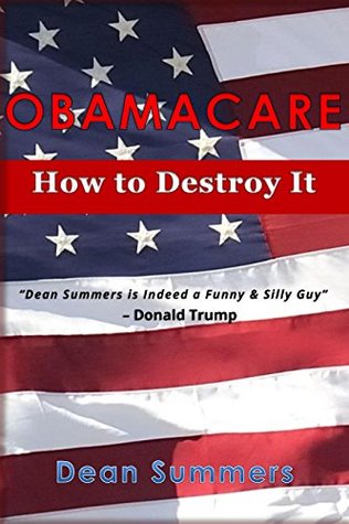Download OBAMACARE: How to Destroy It ( Simple Tips, How to Repel, Easy, Obama, Health Care, Medicare, Why, Affordable Care Act, American, Politics, Passive, Benefits, Step by Step, How to, Funny, Humour) - Dean Summers | PDF