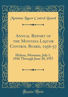 Read Online Annual Report of the Montana Liquor Control Board, 1956-57: Helena, Montana, July 1, 1956 Through June 30, 1957 (Classic Reprint) - Montana Liquor Control Board file in PDF