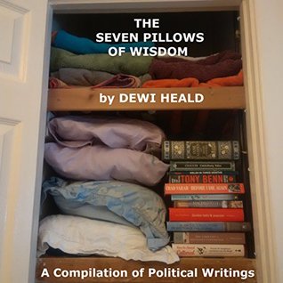 Full Download The Seven Pillows of Wisdom: A Compilation of Political Writings - Dewi Heald file in PDF