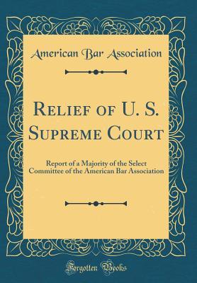 Download Relief of U. S. Supreme Court: Report of a Majority of the Select Committee of the American Bar Association (Classic Reprint) - American Bar Association file in ePub