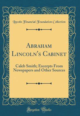 Download Abraham Lincoln's Cabinet: Caleb Smith; Excerpts from Newspapers and Other Sources (Classic Reprint) - Lincoln Financial Foundation Collection file in PDF