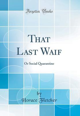 Full Download That Last Waif: Or Social Quarantine (Classic Reprint) - Horace Fletcher | ePub