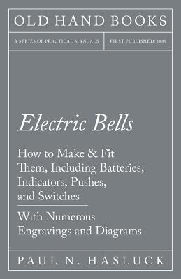 Full Download Electric Bells - How to Make & Fit Them, Including Batteries, Indicators, Pushes, and Switches - With Numerous Engravings and Diagrams - Paul N. Hasluck file in ePub