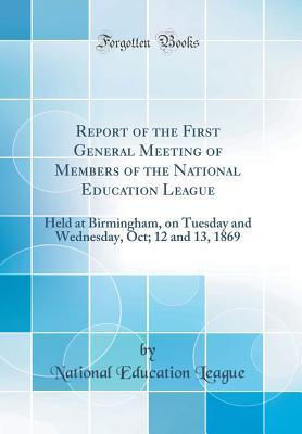 Full Download Report of the First General Meeting of Members of the National Education League: Held at Birmingham, on Tuesday and Wednesday, Oct; 12 and 13, 1869 (Classic Reprint) - National Education League file in ePub