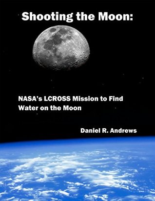 Read Shooting the Moon:: NASA’s LCROSS Mission to Find Water on the Moon - Daniel R. Andrews | ePub