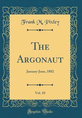 Download The Argonaut, Vol. 10: January-June, 1882 (Classic Reprint) - Frank M Pixley | PDF