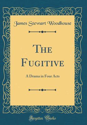 Download The Fugitive: A Drama in Four Acts (Classic Reprint) - James Stewart Woodhouse | PDF