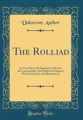 Read The Rolliad: In Two Parts; Probationary Odes for the Laureatship; And Political Eclogues; With Criticisms and Illustrations (Classic Reprint) - Unknown file in ePub