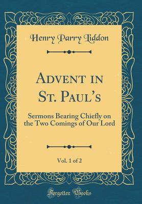 Read Advent in St. Paul's, Vol. 1 of 2: Sermons Bearing Chiefly on the Two Comings of Our Lord (Classic Reprint) - Henry Parry Liddon | ePub
