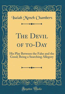 Full Download The Devil of To-Day: His Play Between the False and the Good; Being a Searching Allegory (Classic Reprint) - Isaiah Mench Chambers file in PDF
