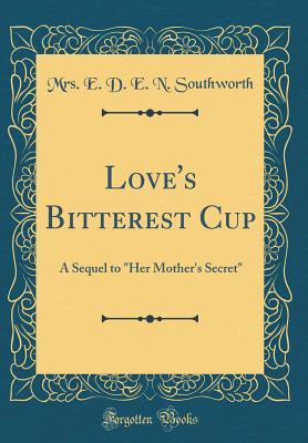 Read Online Love's Bitterest Cup: A Sequel to her Mother's Secret - E.D.E.N. Southworth | PDF
