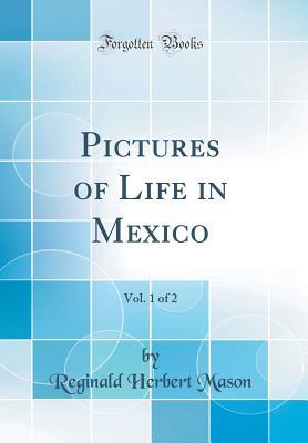 Download Pictures of Life in Mexico, Vol. 1 of 2 (Classic Reprint) - Reginald Herbert Mason file in PDF