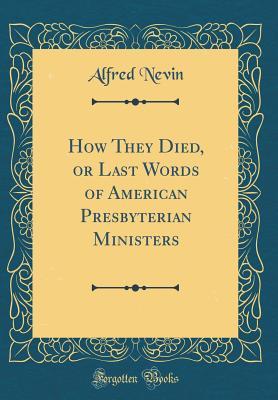 Read How They Died, or Last Words of American Presbyterian Ministers (Classic Reprint) - Alfred Nevin | ePub