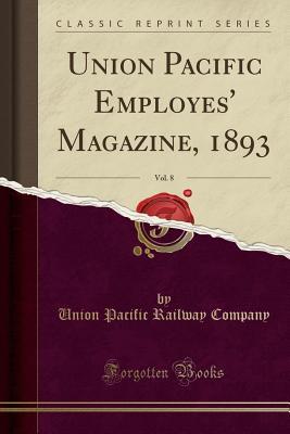 Full Download Union Pacific Employes' Magazine, 1893, Vol. 8 (Classic Reprint) - Union Pacific Railway Company | ePub