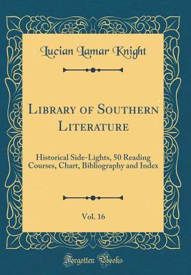 Full Download Library of Southern Literature, Vol. 16: Historical Side-Lights, 50 Reading Courses, Chart, Bibliography and Index (Classic Reprint) - Lucian Lamar Knight | ePub