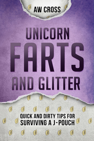 Download Unicorn Farts and Glitter: Quick and Dirty Tips for Surviving a J-Pouch - A.W. Cross | PDF