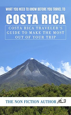 Full Download What You Need to Know Before You Travel to Costa Rica: Costa Rica Traveler's Guide to Make The Most Out of Your Trip - The Non Fiction Author file in ePub