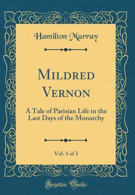 Full Download Mildred Vernon, Vol. 3 of 3: A Tale of Parisian Life in the Last Days of the Monarchy (Classic Reprint) - Hamilton Murray file in PDF