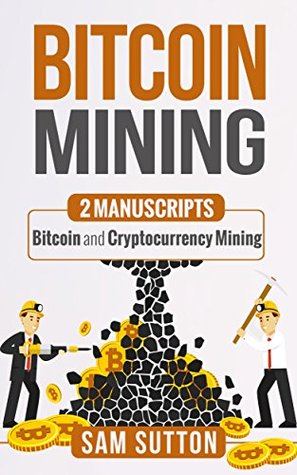 Download Bitcoin Mining: 2 Manuscripts: Bitcoin and Cryptocurrency Mining - Sam Sutton | PDF