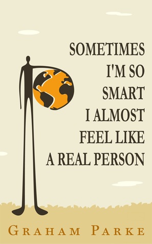 Read Sometimes I'm So Smart I Almost Feel Like a Real Person - Graham Parke | PDF