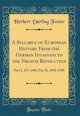 Full Download A Syllabus of European History from the German Invasions to the French Revolution: Part I. 375-1492; Part II. 1492-1789 (Classic Reprint) - Herbert Darling Foster file in ePub