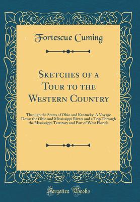 Full Download Sketches of a Tour to the Western Country: Through the States of Ohio and Kentucky; A Voyage Down the Ohio and Mississippi Rivers and a Trip Through the Mississippi Territory and Part of West Florida (Classic Reprint) - Fortescue Cuming | PDF
