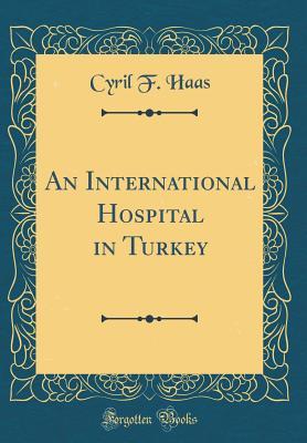 Read An International Hospital in Turkey (Classic Reprint) - Cyril F Haas file in ePub