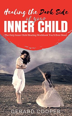 Full Download HEALING THE DARK SIDE OF YOUR INNER CHILD: The Only Inner Child Healing Workbook You'll Ever Need - Gerard Cooper | ePub