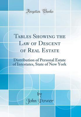 Read Tables Showing the Law of Descent of Real Estate: Distribution of Personal Estate of Intestates, State of New York (Classic Reprint) - John Power file in PDF