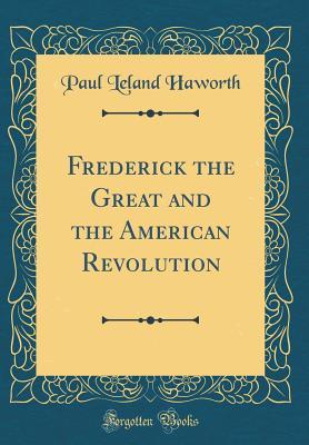 Download Frederick the Great and the American Revolution (Classic Reprint) - Paul Leland Haworth | PDF