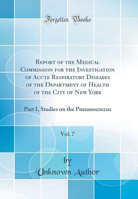 Download Report of the Medical Commission for the Investigation of Acute Respiratory Diseases of the Department of Health of the City of New York, Vol. 7: Part I, Studies on the Pneumococcus (Classic Reprint) - Unknown file in PDF