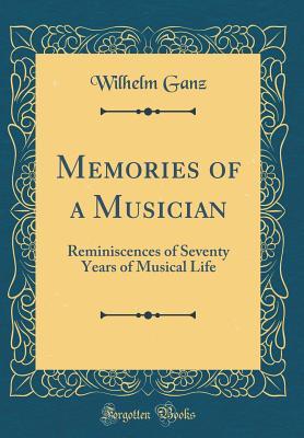 Read Memories of a Musician: Reminiscences of Seventy Years of Musical Life (Classic Reprint) - Wilhelm Ganz | ePub