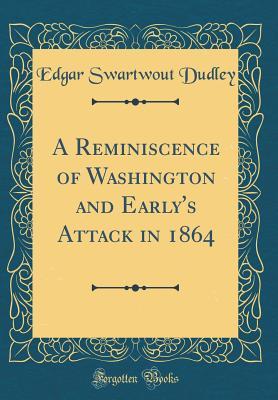 Read A Reminiscence of Washington and Early's Attack in 1864 (Classic Reprint) - Edgar Swartwout Dudley file in PDF